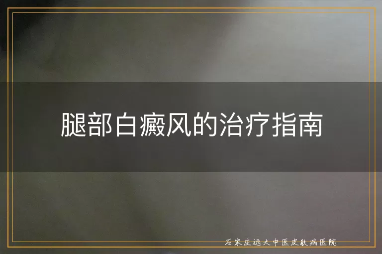 腿部白癜风的治疗指南