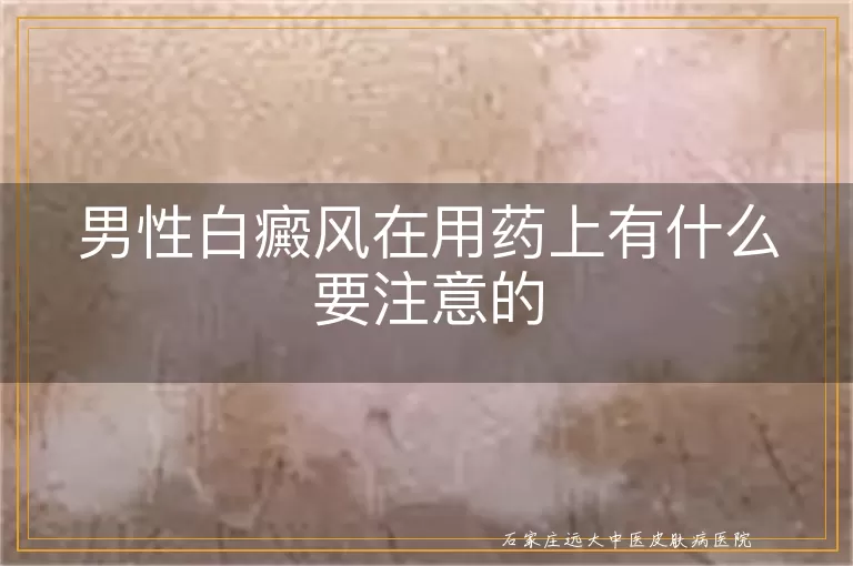男性白癜风在用药上有什么要注意的
