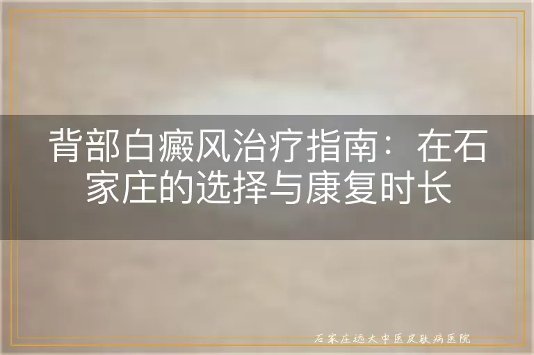 背部白癜风治疗指南：在石家庄的选择与康复时长