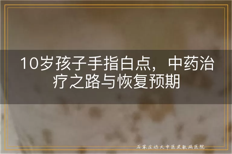 10岁孩子手指白点，中药治疗之路与恢复预期
