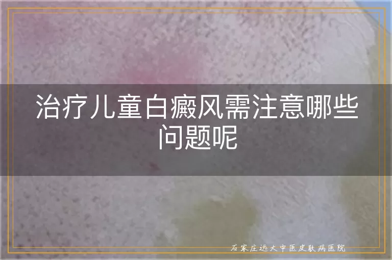 治疗儿童白癜风需注意哪些问题呢