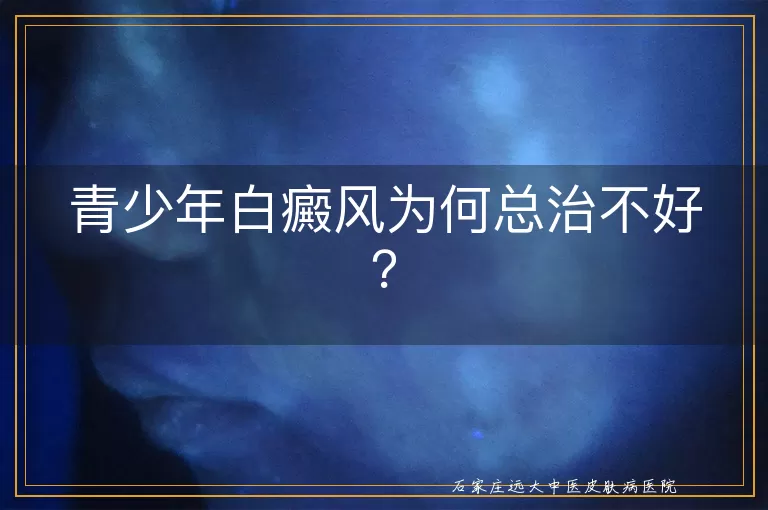 青少年白癜风为何总治不好？