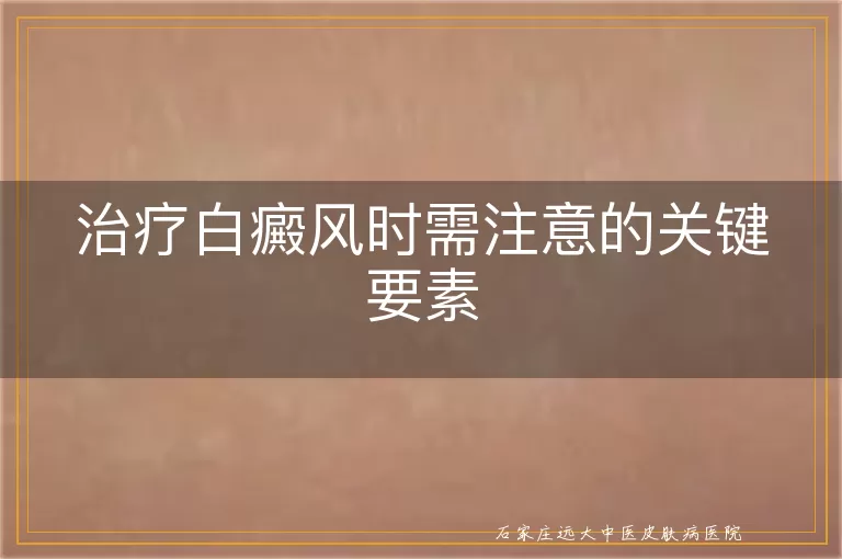 治疗白癜风时需注意的关键要素