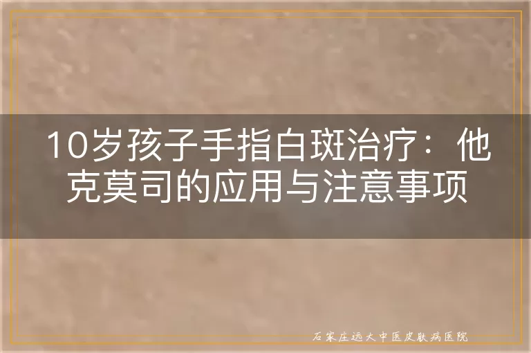 10岁孩子手指白斑治疗：他克莫司的应用与注意事项