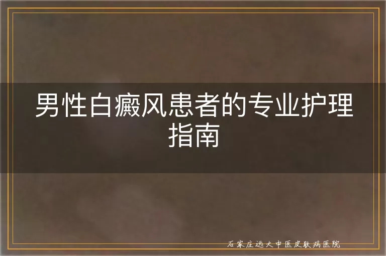 男性白癜风患者的专业护理指南