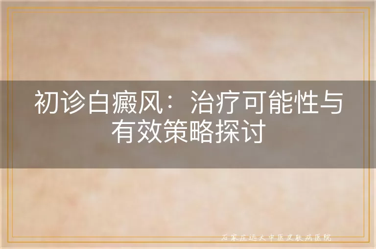 初诊白癜风：治疗可能性与有效策略探讨