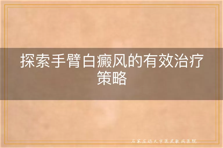 探索手臂白癜风的有效治疗策略