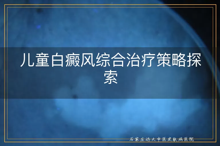 儿童白癜风综合治疗策略探索