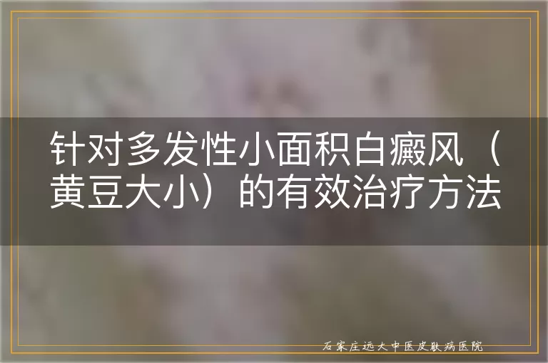 针对多发性小面积白癜风（黄豆大小）的有效治疗方法探讨