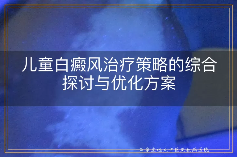 儿童白癜风治疗策略的综合探讨与优化方案