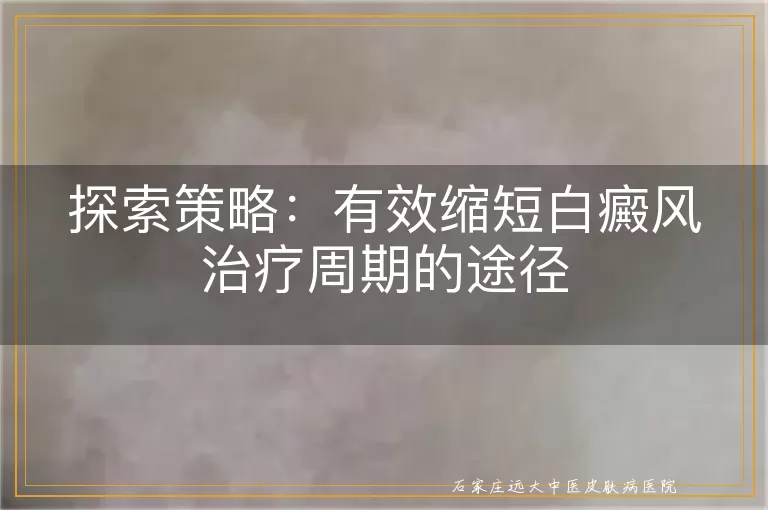 探索策略：有效缩短白癜风治疗周期的途径