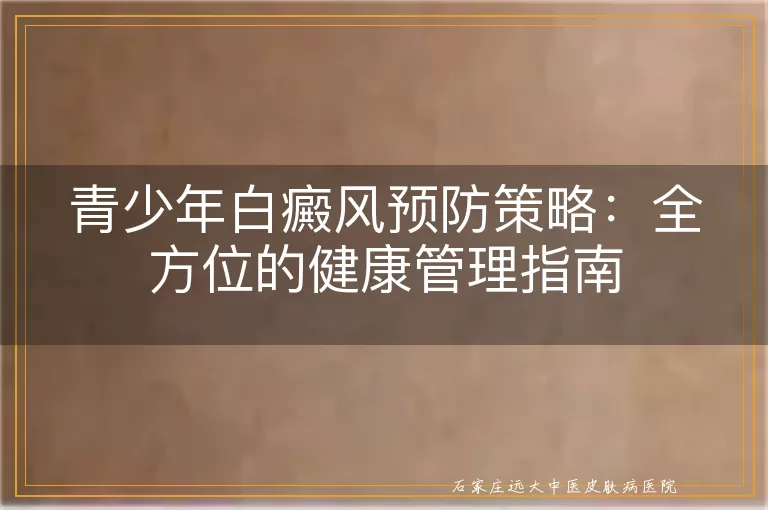 青少年白癜风预防策略：全方位的健康管理指南