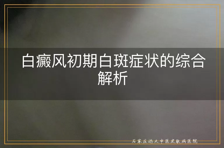 白癜风初期白斑症状的综合解析