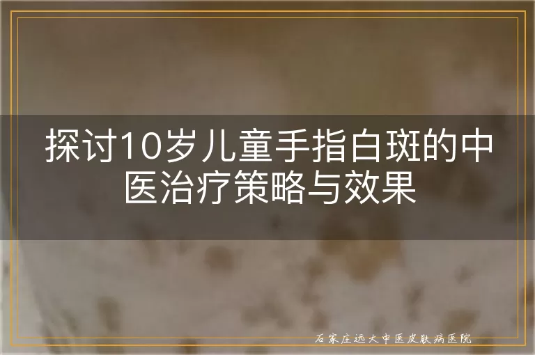探讨10岁儿童手指白斑的中医治疗策略与效果