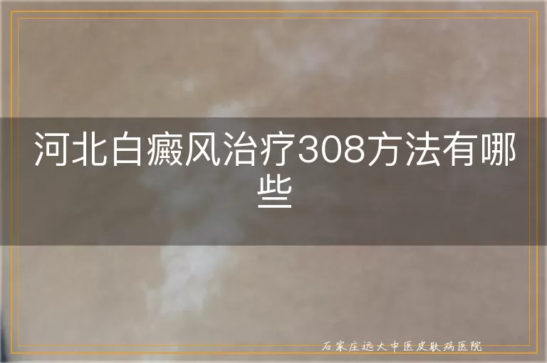 河北白癜风治疗308方法有哪些