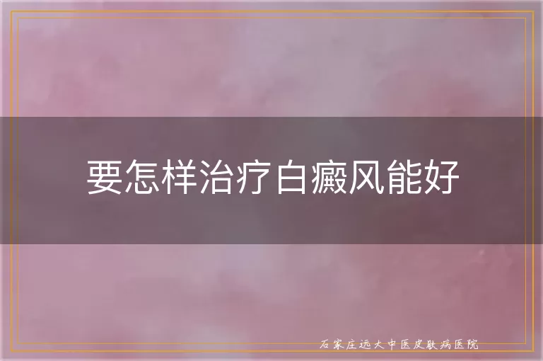 要怎样治疗白癜风能好