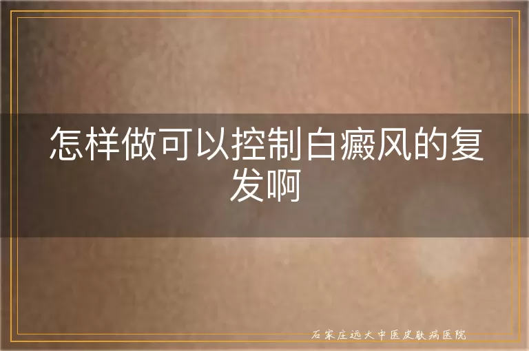 怎样做可以控制白癜风的复发啊