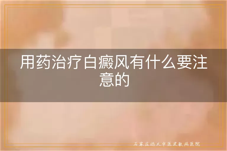 用药治疗白癜风有什么要注意的