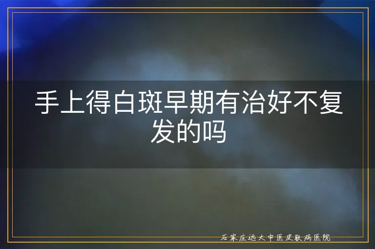 手上得白斑早期有治好不复发的吗