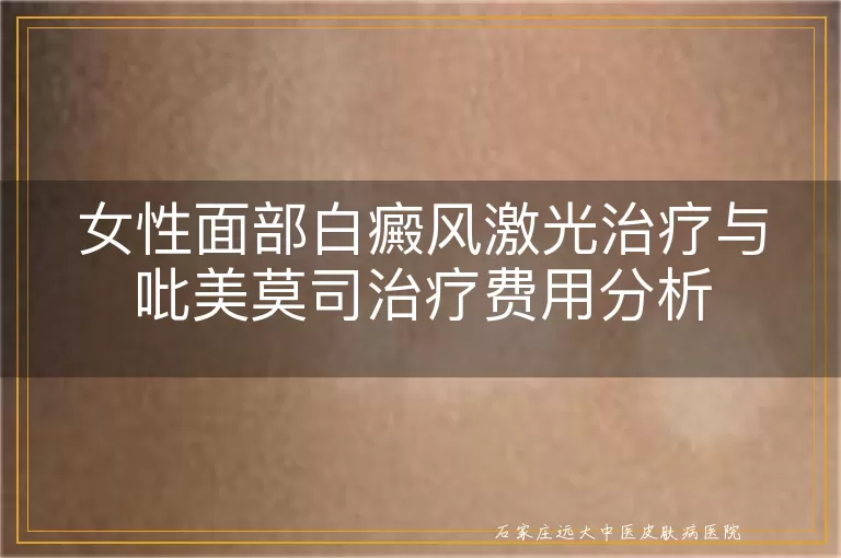 女性面部白癜风激光治疗与吡美莫司治疗费用分析