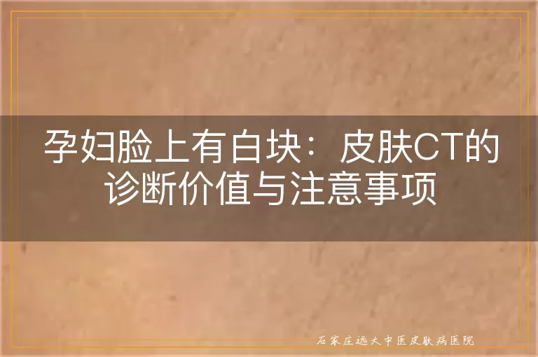 孕妇脸上有白块：皮肤CT的诊断价值与注意事项