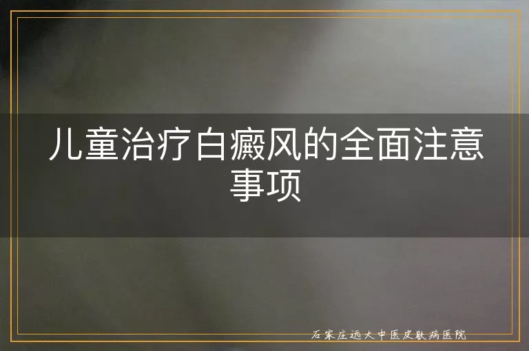 儿童治疗白癜风的全面注意事项