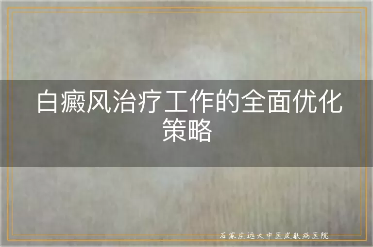 白癜风治疗工作的全面优化策略