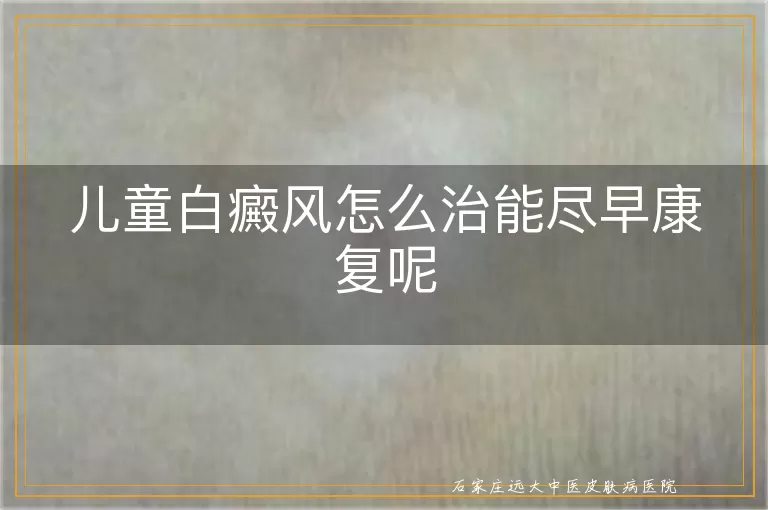 儿童白癜风怎么治能尽早康复呢