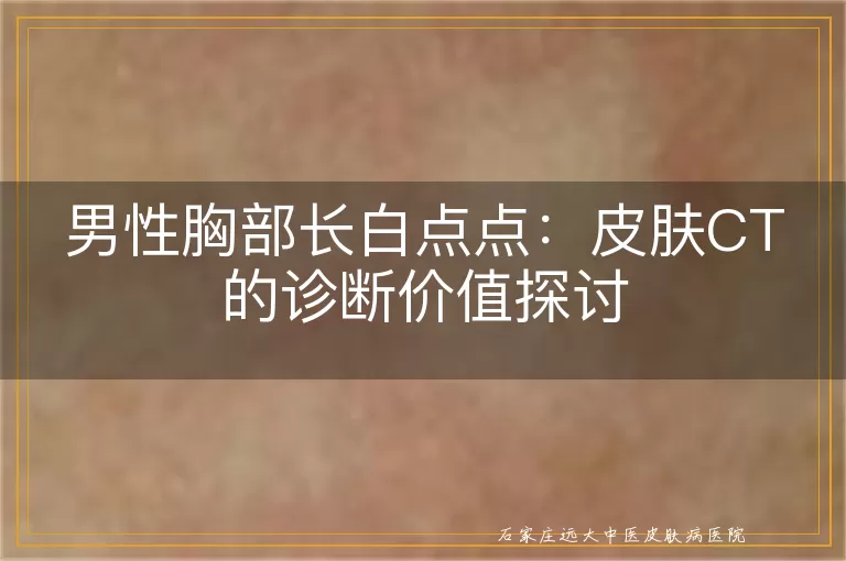 男性胸部长白点点：皮肤CT的诊断价值探讨