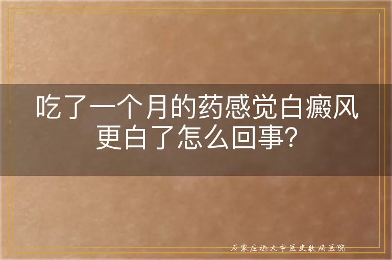 吃了一个月的药感觉白癜风更白了怎么回事？