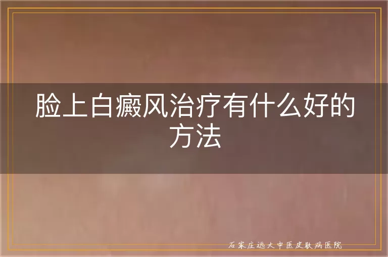 脸上白癜风治疗有什么好的方法