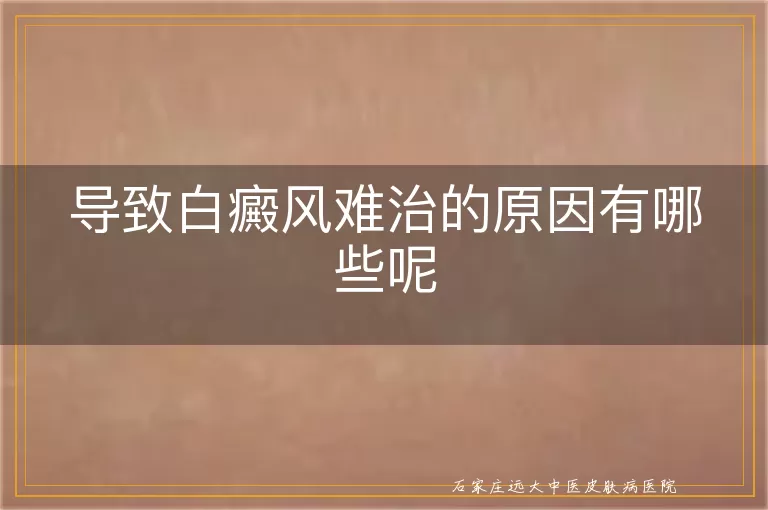 导致白癜风难治的原因有哪些呢