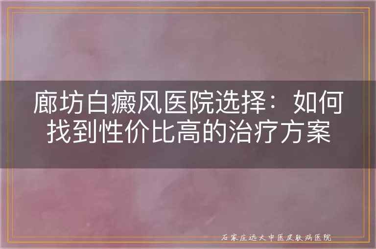 廊坊白癜风医院选择：如何找到性价比高的治疗方案