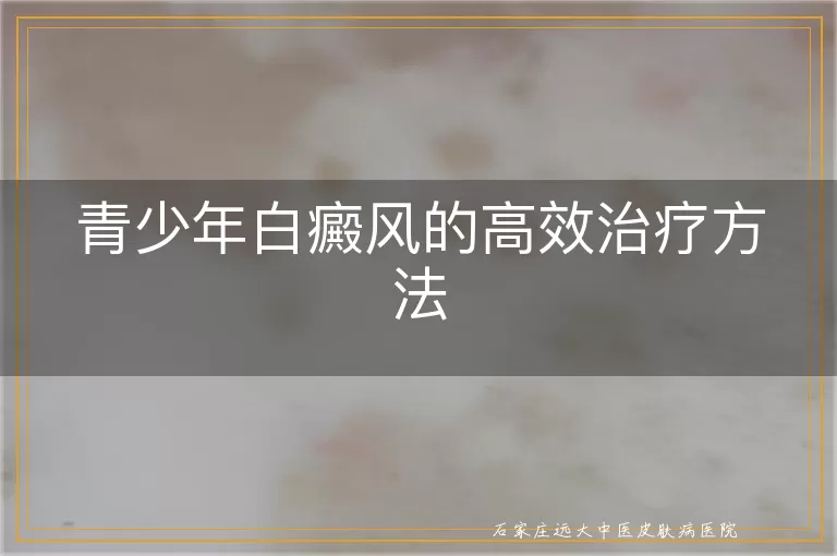 青少年白癜风的高效治疗方法