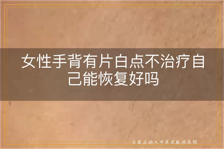 女性手背有片白点不治疗自己能恢复好吗
