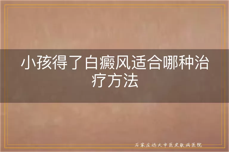 小孩得了白癜风适合哪种治疗方法