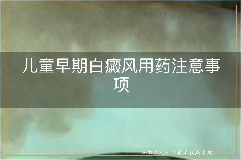 儿童早期白癜风用药注意事项