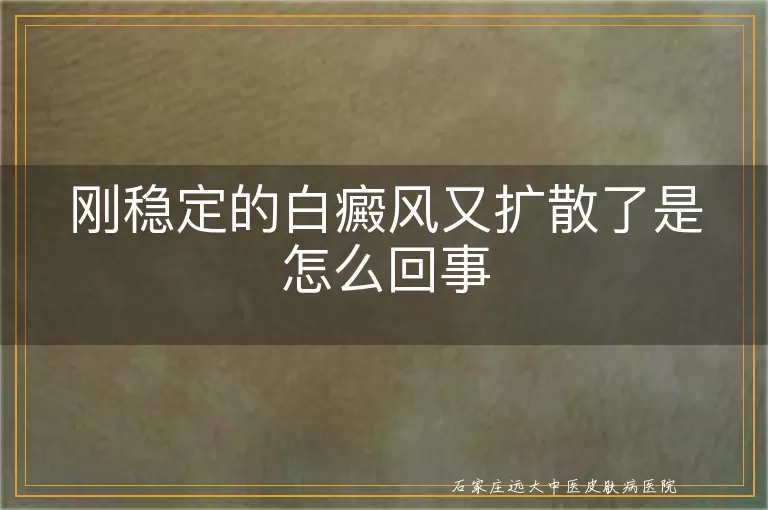 刚稳定的白癜风又扩散了是怎么回事