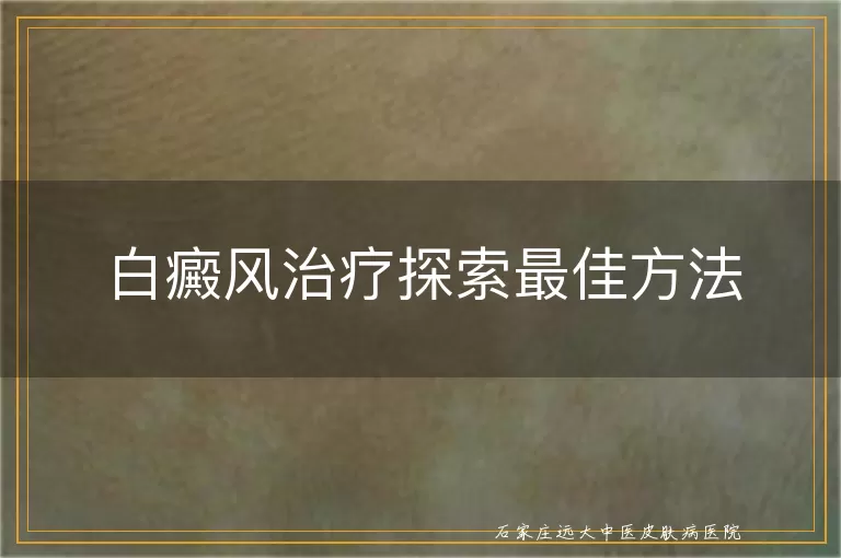 白癜风治疗探索最佳方法