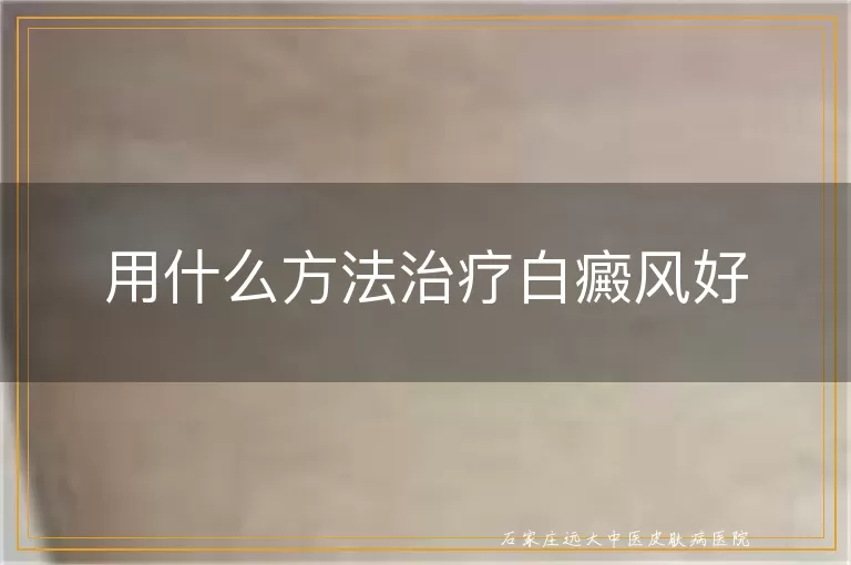 用什么方法治疗白癜风好