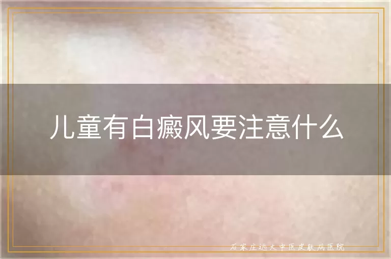 儿童有白癜风要注意什么
