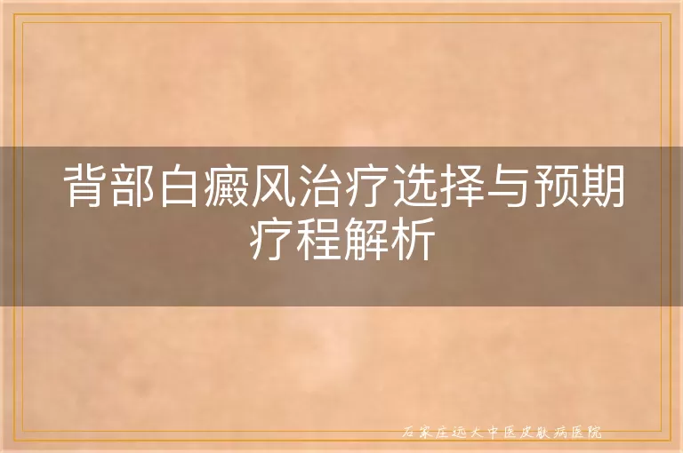 背部白癜风治疗选择与预期疗程解析