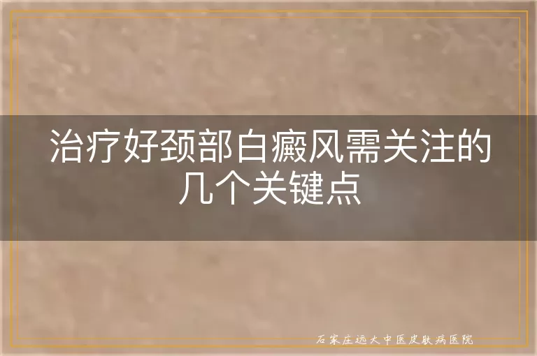 治疗好颈部白癜风需关注的几个关键点