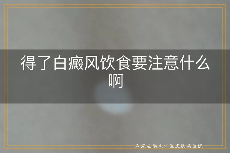 得了白癜风饮食要注意什么啊