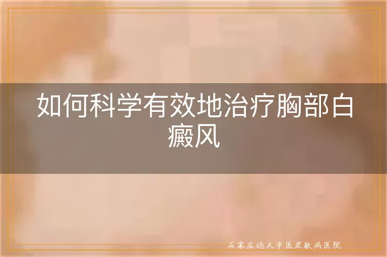 如何科学有效地治疗胸部白癜风