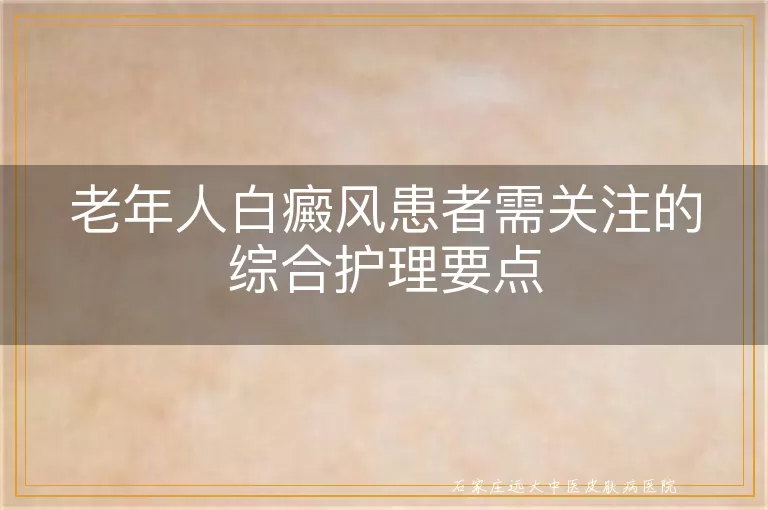 老年人白癜风患者需关注的综合护理要点