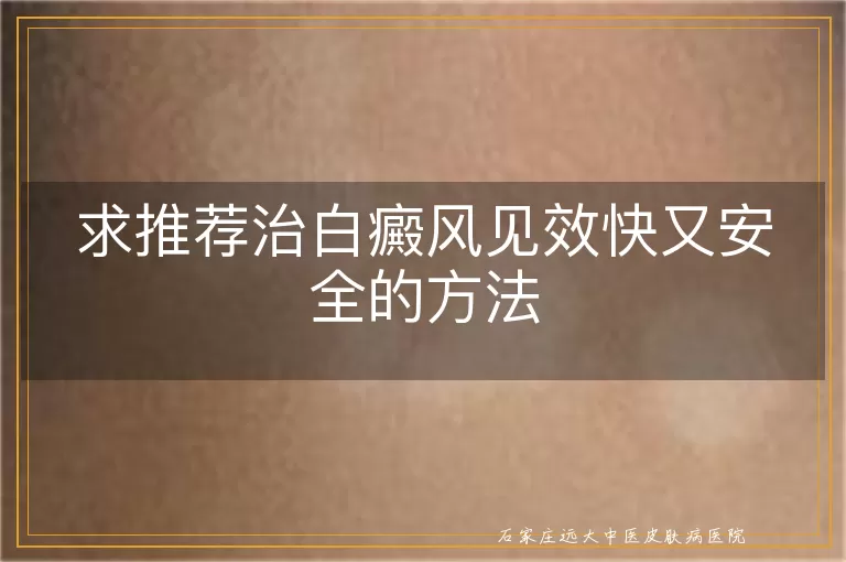 求推荐治白癜风见效快又安全的方法