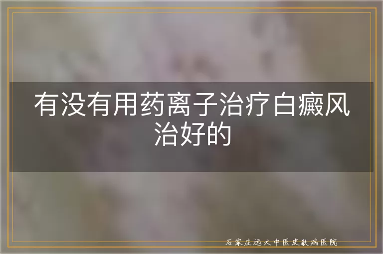 有没有用药离子治疗白癜风治好的