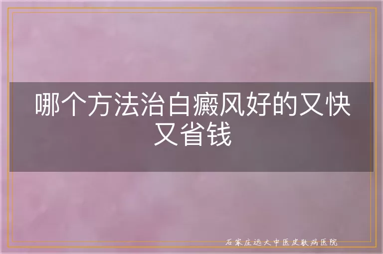哪个方法治白癜风好的又快又省钱