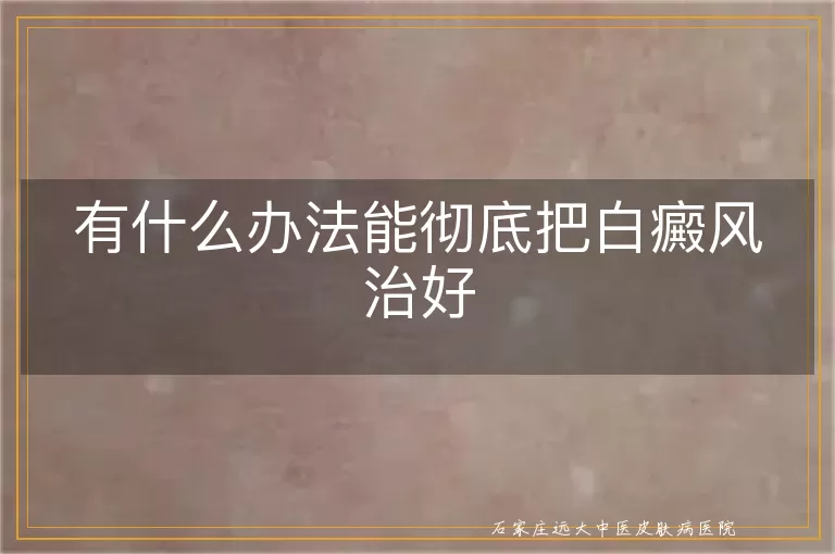 有什么办法能彻底把白癜风治好